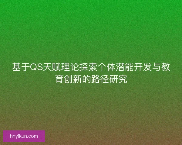基于QS天赋理论探索个体潜能开发与教育创新的路径研究