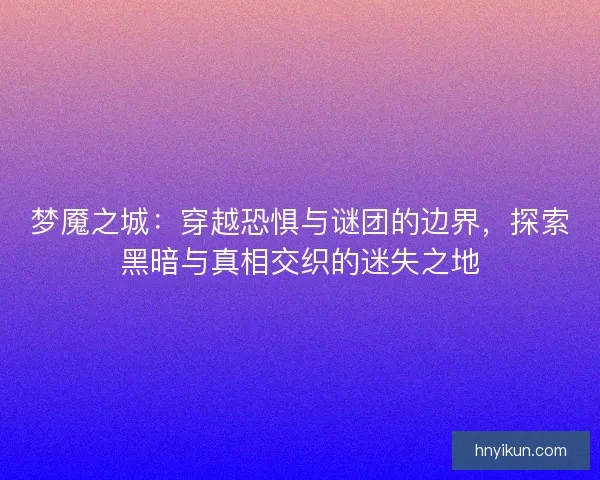 梦魇之城：穿越恐惧与谜团的边界，探索黑暗与真相交织的迷失之地