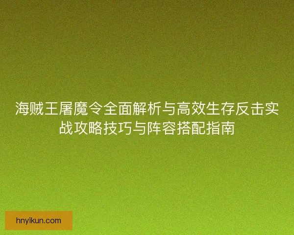 海贼王屠魔令全面解析与高效生存反击实战攻略技巧与阵容搭配指南